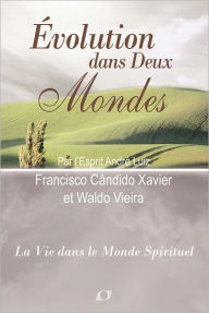 Title: Evolution dans Deux Mondes, Author: Francisco Candido Xavier