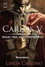 Title: Carlos V: Orgulho, poder, paixão e arrependimento, Author: Linda Carlino