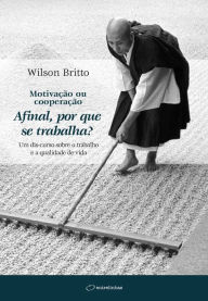 Title: Motivação ou cooperação: Afinal, por que se trabalha?, Author: Wilson Britto