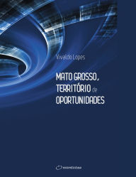 Title: Mato Grosso, Território de Oportunidades, Author: Vivaldo Lopes