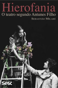 Title: Hierofania: O teatro segundo Antunes Filho, Author: Sebastião Milaré