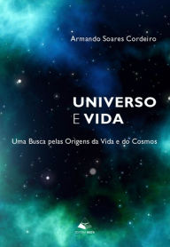 Title: Universo e Vida: Uma Busca pelas Origens da Vida e dos Cosmos, Author: Armando Soares Cordeiro