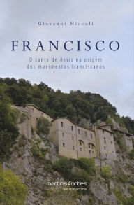 Title: Francisco: O santo de Assis na origem dos movimentos franciscanos, Author: Giovanni Miccoli