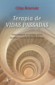 Title: Terapia de vidas passadas: Uma viagem no tempo para desatar os nós do inconsciente, Author: Celia Resende