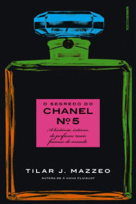 Title: O segredo do Chanel nº 5: A história íntima do perfume mais famoso do mundo, Author: Tilar J. Mazzeo