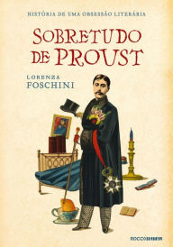 Title: Sobretudo de Proust: História de uma obsessão literária, Author: Lorenza Foschini