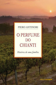 Title: O Perfume do Chianti: História de uma família, Author: Piero Antinori