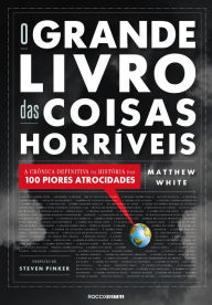 Title: O Grande Livro das Coisas Horríveis: A crônica definitiva da história das 100 piores atrocidades, Author: Matthew White
