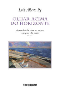 Title: Olhar acima do horizonte: Aprendendo com as coisas simples da vida, Author: Luiz Alberto Py