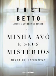Title: Minha avó e seus mistérios: Memórias inspirativas, Author: Frei Betto