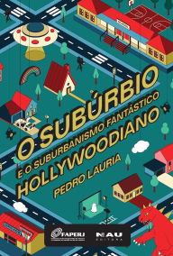 Title: O Subúrbio e o Suburbanismo Fantástico Hollywoodiano, Author: Pedro Lauria