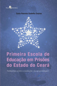 Title: Primeira Escola de Educação em Prisões do Estado do Ceará: Reflexões Sobre A Avaliação Da Aprendizagem, Author: Carla Poennia Gadelha Soares