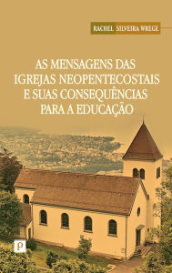Title: As mensagens das igrejas neopentecostais e suas consequências para a educação, Author: Rachel Silveira Wrege