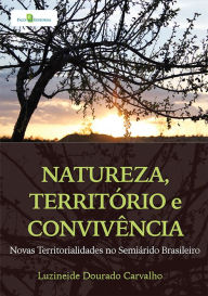 Title: Natureza, território e convivência: Novas territórialidades no semiárido brasileiro, Author: Luzineide Dourado Carvalho