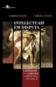 Title: Intelectuais em disputa: Católicos, novos coronéis e a imprensa na década de 30, Author: Carlos Alberto Lucena