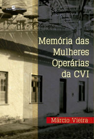 Title: Memória das mulheres operárias da CVI, Author: Márcio Ronaldo Rodrigues Vieira