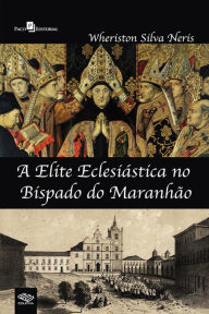 Title: A elite eclesiástica no bispado do Maranhão, Author: Wheriston Silva Neris