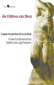 Title: Fazer-Inventar-Encontrar: A tese fundamental da estética de Luigi Pareyson, Author: Íris Fátima da Silva