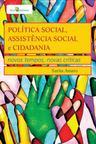 Title: Política Social, Assistência Social e Cidadania: Novos Tempos, Novas Críticas, Author: Sarita Amaro
