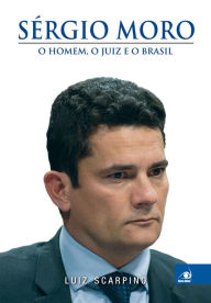 Title: Sérgio Moro: o homem, o juiz e o Brasil, Author: Luiz Scarpino