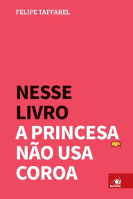 Title: Nesse Livro a Princesa Não Usa Coroa, Author: Felipe Taffarel