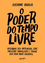 Title: O poder do tempo livre: Descubra seu potencial, crie projetos paralelos e torne sua vida mais incrível, Author: Luciano Braga