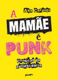 Title: A mamãe é punk: crônicas da adolescência, Author: Ana Cardoso