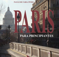 Title: Paris para Principiantes, Author: Paulo de Faria Pinho