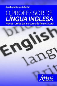 Title: O professor de língua inglesa: novos rumos para o curso de licenciatura, Author: JEAN PAULO BERNARDO