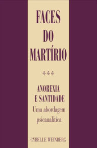 Title: Faces do martírio: Anorexia e santidade: uma visão psicanalítica, Author: Cybelle Weinberg