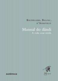 Title: Manual do Dândi: A vida com estilo, Author: Charles Baudelaire