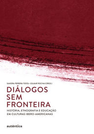 Title: Diálogos sem fronteira: História, etnografia e educação em culturas ibero-americanas, Author: Gilmar Rocha