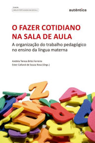 Title: O fazer cotidiano na sala de aula: A organização do trabalho pedagógico no ensino da língua materna, Author: Andréa Tereza Brito Ferreira