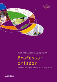 Title: Professor criador: Fabricando livros para a sala de aula, Author: Ana Paula Mathias de Paiva