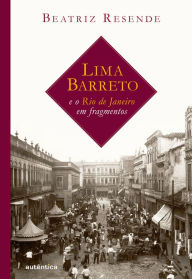 Title: Lima Barreto e o Rio de Janeiro em fragmentos, Author: Beatriz Resende
