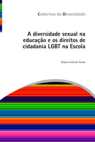 Title: A diversidade sexual na educação e os direitos de cidadania LGBT na Escola, Author: Marco Antonio Torres