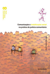 Title: Comunicação e mobilização social na prática de polícia comunitária, Author: Márcio Simeone Henriques