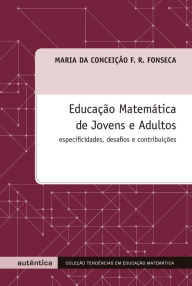 Title: Educação Matemática de Jovens e Adultos - Especificidades, desafios e contribuições, Author: Maria Conceição F. R. da Fonseca