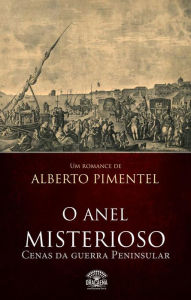 Title: O anel misterioso - Cenas da guerra peninsular, Author: Alberto Pimentel