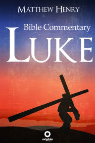 Title: The Gospel of Luke - Complete Bible Commentary Verse by Verse, Author: Matthew Henry