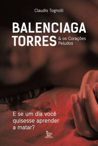 Title: Balenciaga Torres & Os corações peludos: E se um dia você quisesse aprender a matar?, Author: Claudio Tognolli