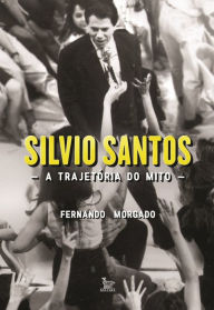 Title: Silvio Santos, a trajetória do mito, Author: Fernando Morgado