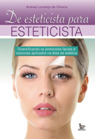 Title: De esteticista para esteticista : diversificando os protocolos faciais e corporais aplicados na área de estética, Author: Andrea Lourenço de Oliveira