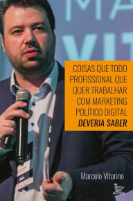 Title: Coisas que todo profissional que quer trabalhar com marketing político digital deveria saber, Author: Marcelo Vitorino