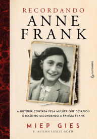Title: Recordando Anne Frank: A história contada pela mulher que desafiou o nazismo escondendo a família Frank, Author: Miep Gies