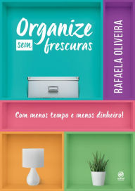 Title: Organize sem frescuras, Author: Rafaela Oliveira