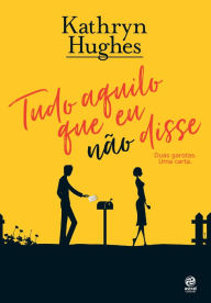 Title: Tudo aquilo que eu não disse: Duas garotas. Uma carta., Author: Kathryn Hughes