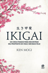 Title: Ikigai: Os cinco passos para encontrar seu propósito de vida e ser mais feliz, Author: Ken Mogi