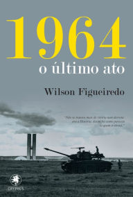 Title: 1964 - o último ato, Author: Wilson Figueiredo