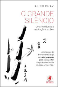 Title: O Grande Silêncio: Uma introdução à meditação e ao Zen, Author: Alcio Braz